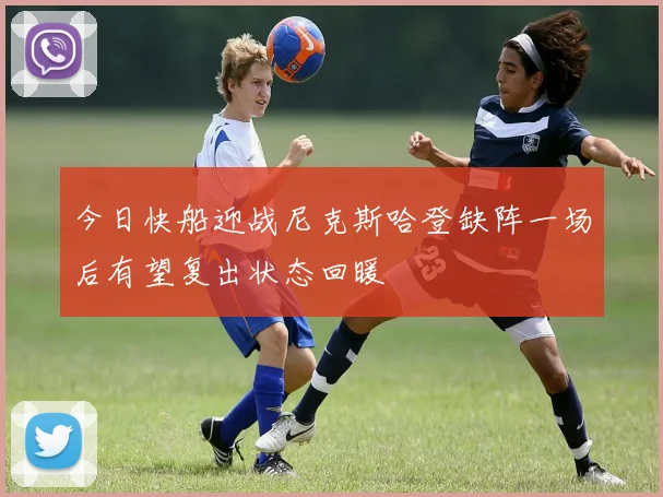 今日快船迎战尼克斯哈登缺阵一场后有望复出状态回暖