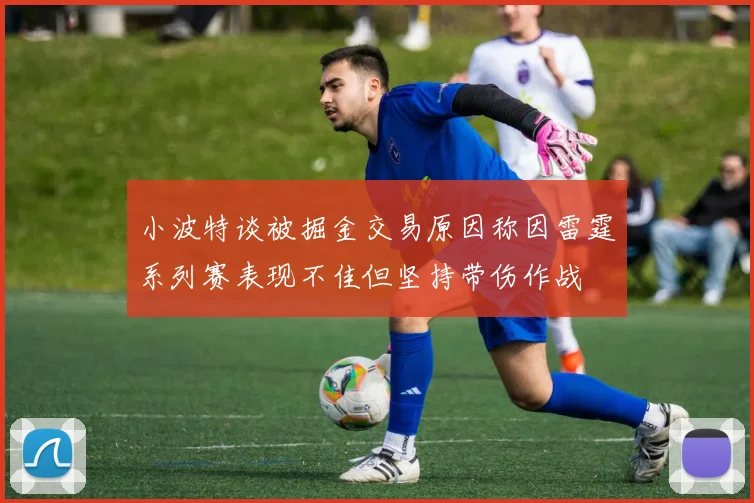 小波特谈被掘金交易原因称因雷霆系列赛表现不佳但坚持带伤作战