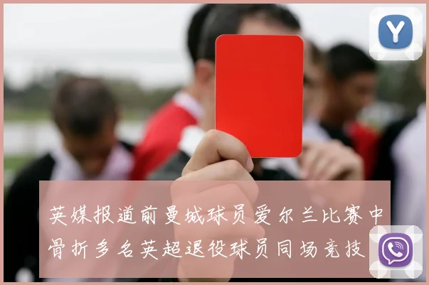 英媒报道前曼城球员爱尔兰比赛中骨折多名英超退役球员同场竞技