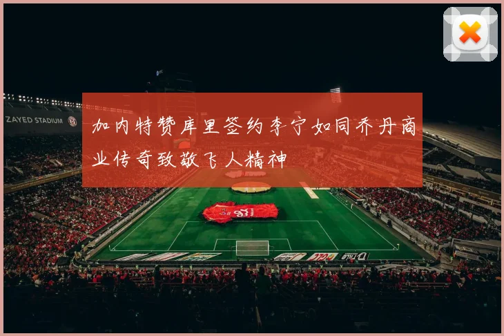 加内特赞库里签约李宁如同乔丹商业传奇致敬飞人精神