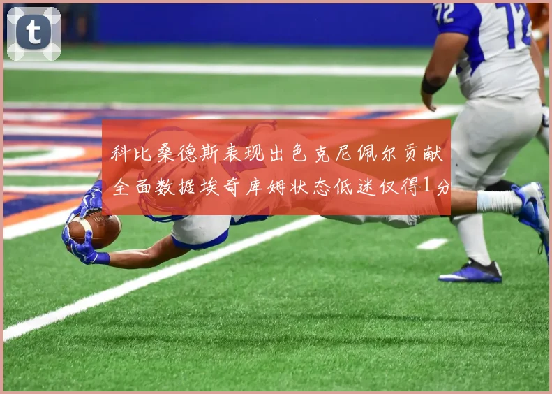 科比桑德斯表现出色克尼佩尔贡献全面数据埃奇库姆状态低迷仅得1分