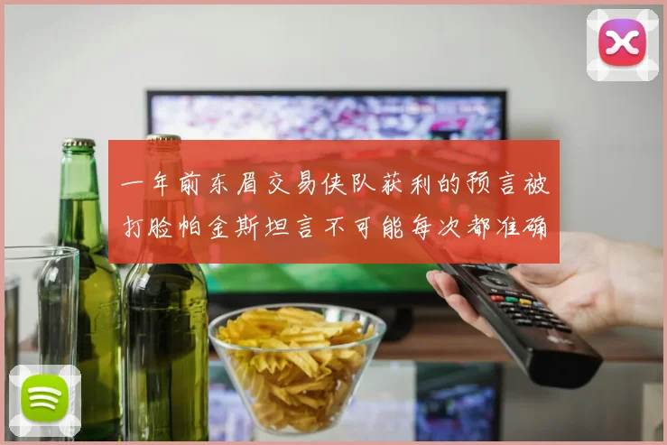 一年前东眉交易侠队获利的预言被打脸帕金斯坦言不可能每次都准确