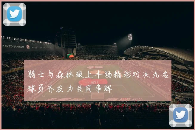 骑士与森林狼上半场精彩对决九名球员齐发力共同争辉