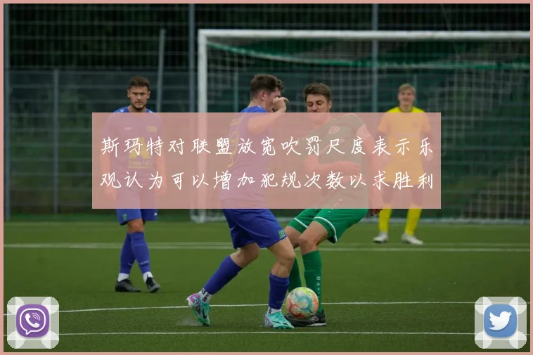 斯玛特对联盟放宽吹罚尺度表示乐观认为可以增加犯规次数以求胜利