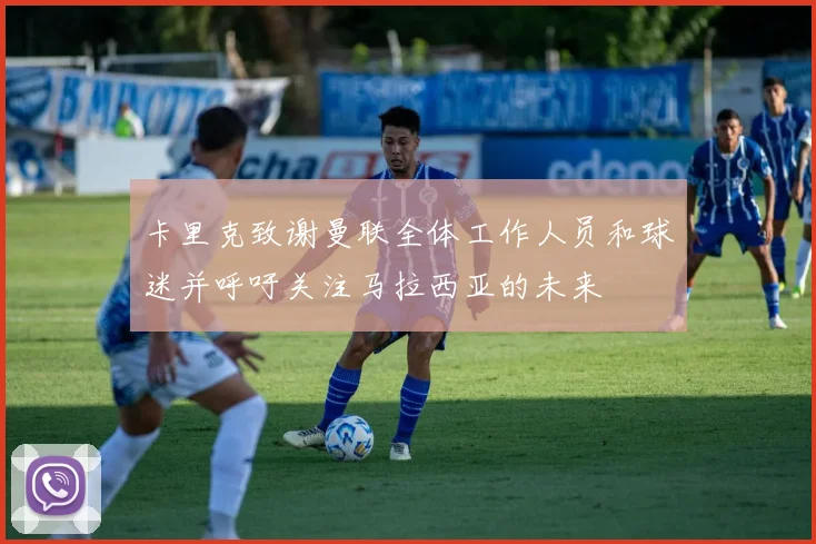 卡里克致谢曼联全体工作人员和球迷并呼吁关注马拉西亚的未来