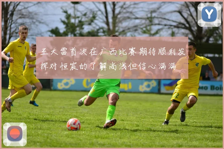 王大雷首次在广西比赛期待顺利发挥对恒宸的了解尚浅但信心满满