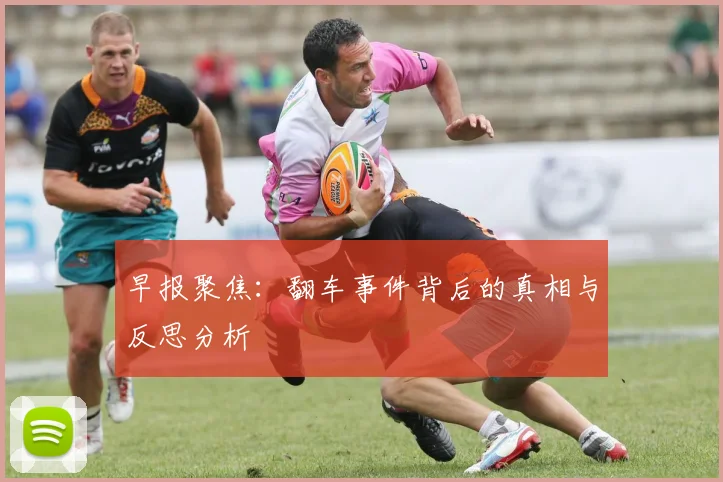 早报聚焦：翻车事件背后的真相与反思分析